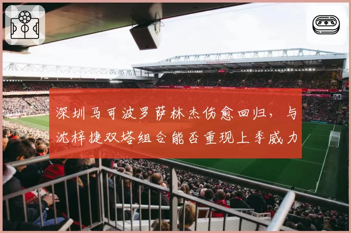 深圳马可波罗萨林杰伤愈回归，与沈梓捷双塔组合能否重现上季威力？