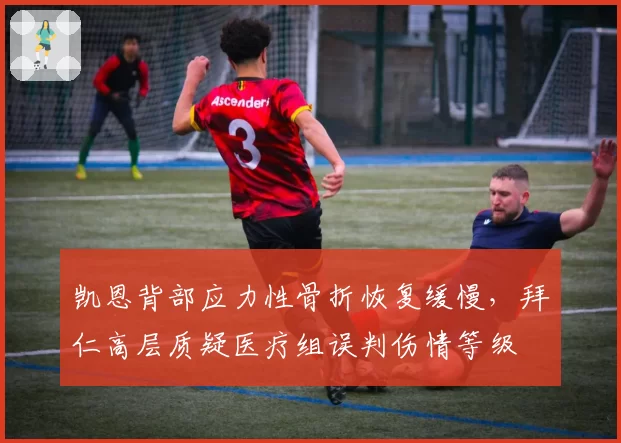 凯恩背部应力性骨折恢复缓慢，拜仁高层质疑医疗组误判伤情等级