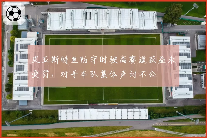 皮亚斯特里防守时驶离赛道获益未受罚,对手车队集体声讨不公
