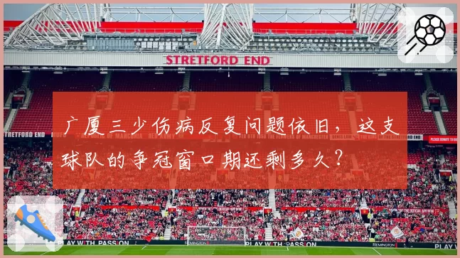 广厦三少伤病反复问题依旧，这支球队的争冠窗口期还剩多久？