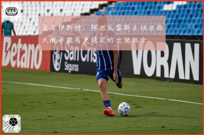 麦考伊斯特:阿尔瓦雷斯去切尔西大概率能有更稳定的出场机会