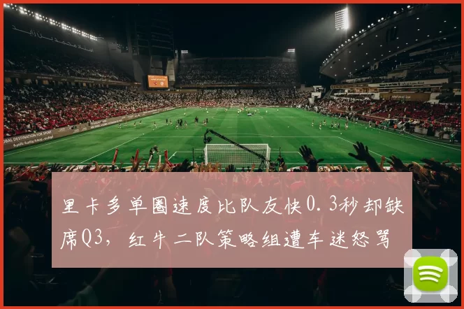 里卡多单圈速度比队友快0.3秒却缺席Q3，红牛二队策略组遭车迷怒骂