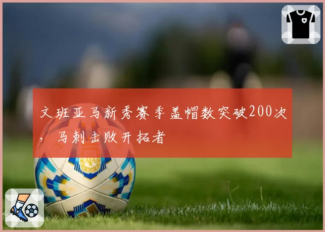 文班亚马新秀赛季盖帽数突破200次，马刺击败开拓者