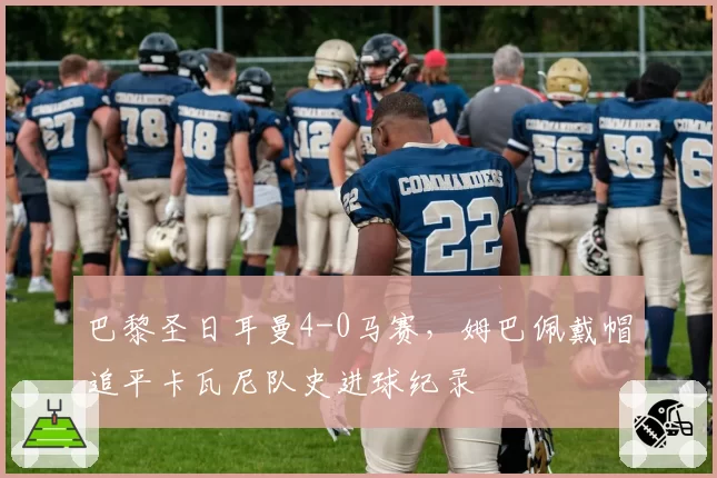 巴黎圣日耳曼4-0马赛,姆巴佩戴帽追平卡瓦尼队史进球纪录