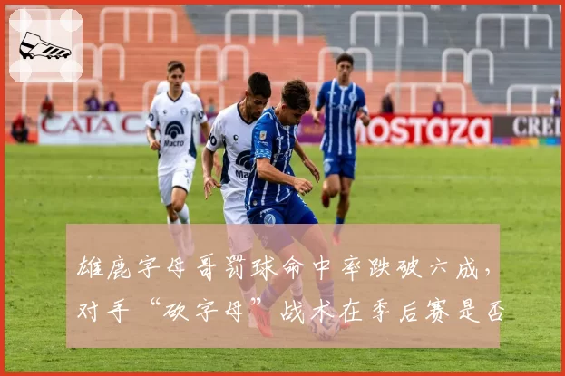 雄鹿字母哥罚球命中率跌破六成，对手“砍字母”战术在季后赛是否有效？