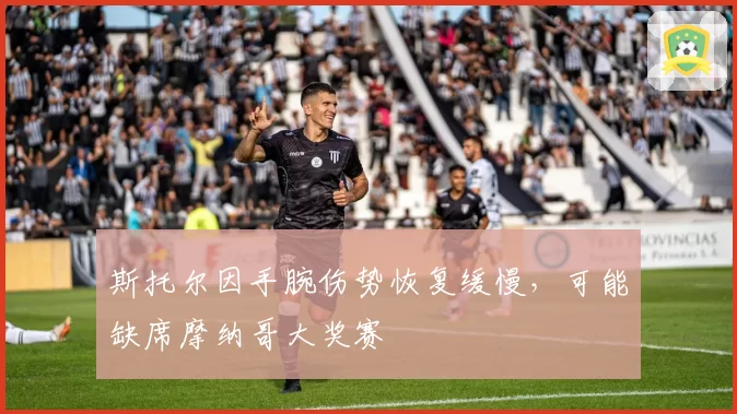斯托尔因手腕伤势恢复缓慢，可能缺席摩纳哥大奖赛