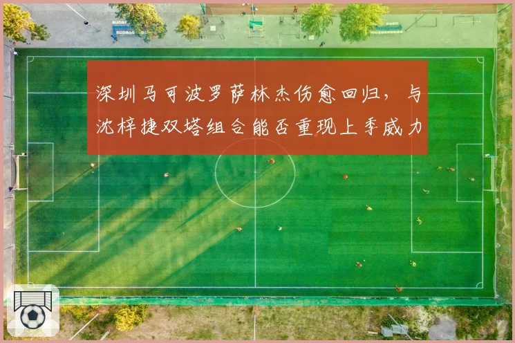 深圳马可波罗萨林杰伤愈回归，与沈梓捷双塔组合能否重现上季威力？