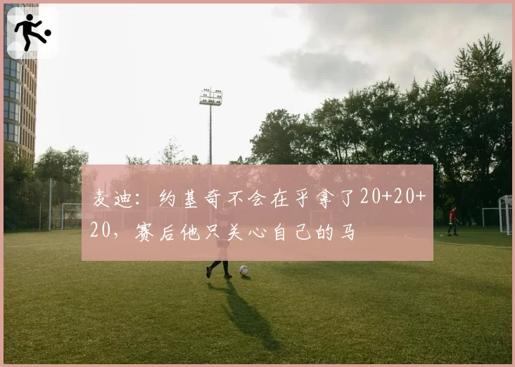 麦迪：约基奇不会在乎拿了20+20+20，赛后他只关心自己的马