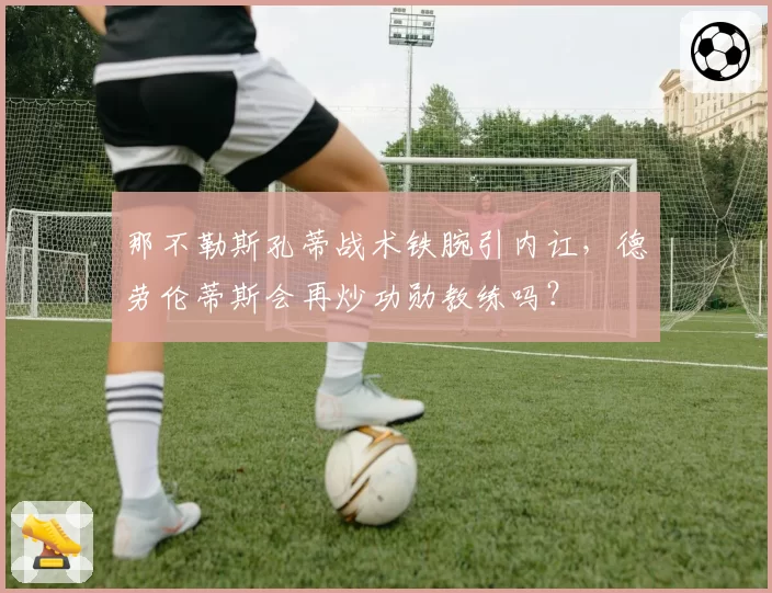 那不勒斯孔蒂战术铁腕引内讧，德劳伦蒂斯会再炒功勋教练吗？