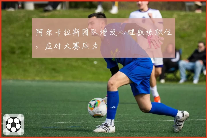 阿尔卡拉斯团队增设心理教练职位，应对大赛压力