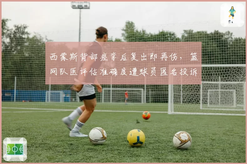 西蒙斯背部痉挛后复出即再伤，篮网队医评估准确度遭球员匿名投诉