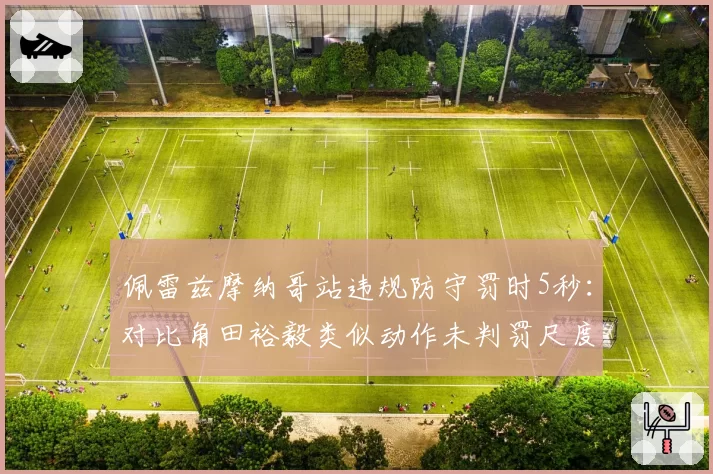 佩雷兹摩纳哥站违规防守罚时5秒:对比角田裕毅类似动作未判罚尺度差异