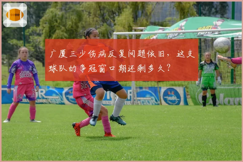 广厦三少伤病反复问题依旧，这支球队的争冠窗口期还剩多久？