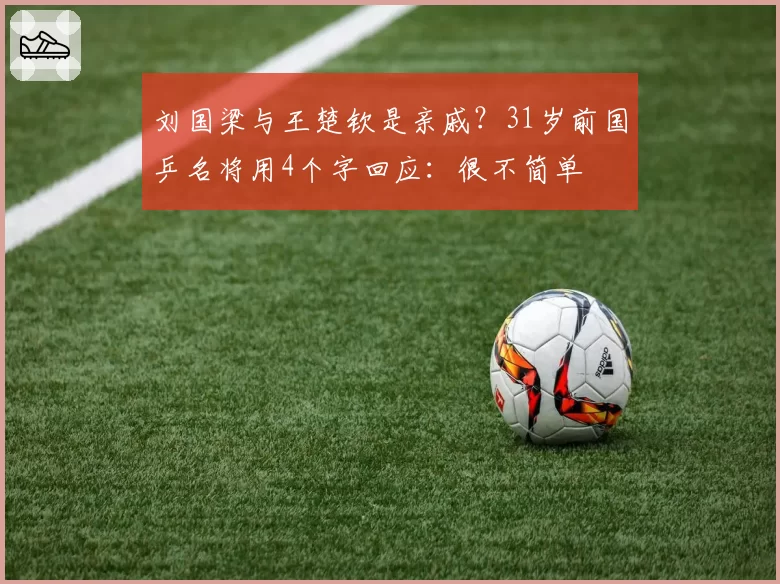 刘国梁与王楚钦是亲戚?31岁前国乒名将用4个字回应:很不简单