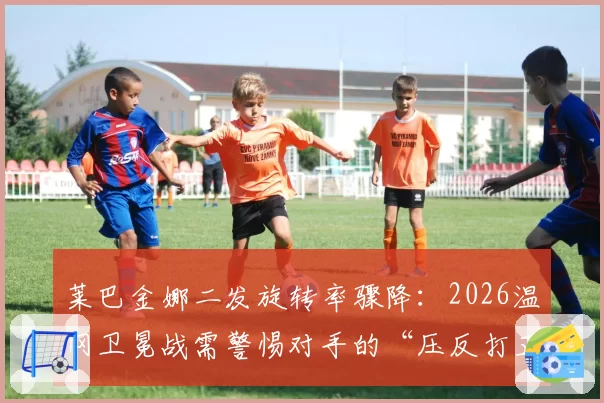莱巴金娜二发旋转率骤降：2026温网卫冕战需警惕对手的“压反打正”战术