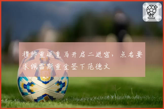 穆帅重返皇马开启二进宫，点名要求佩雷斯重金签下范德文