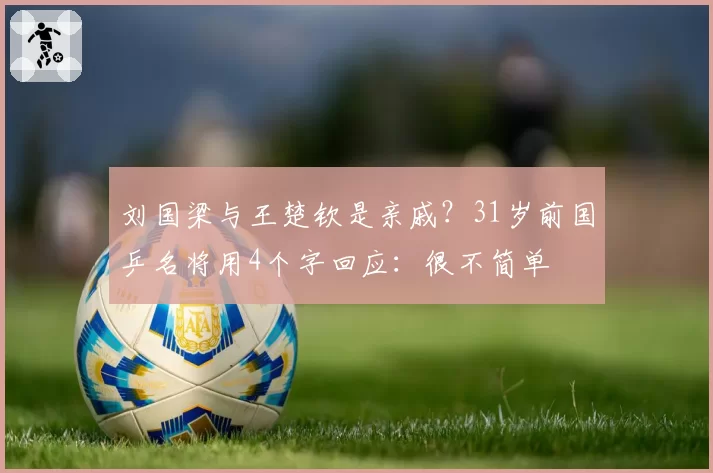 刘国梁与王楚钦是亲戚?31岁前国乒名将用4个字回应:很不简单