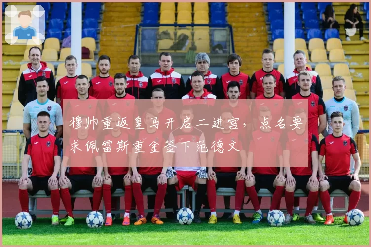 穆帅重返皇马开启二进宫，点名要求佩雷斯重金签下范德文