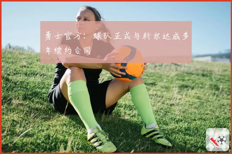 勇士官方：球队正式与科尔达成多年续约合同