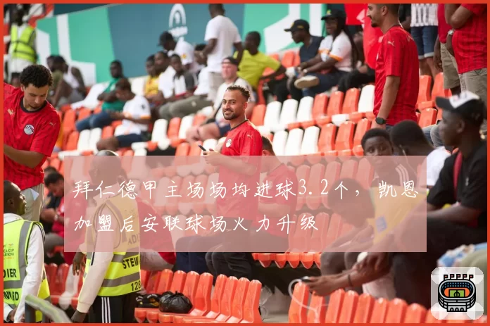 拜仁德甲主场场均进球3.2个，凯恩加盟后安联球场火力升级