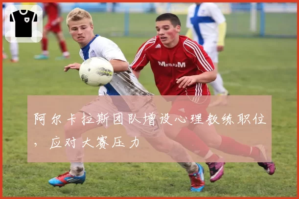 阿尔卡拉斯团队增设心理教练职位，应对大赛压力