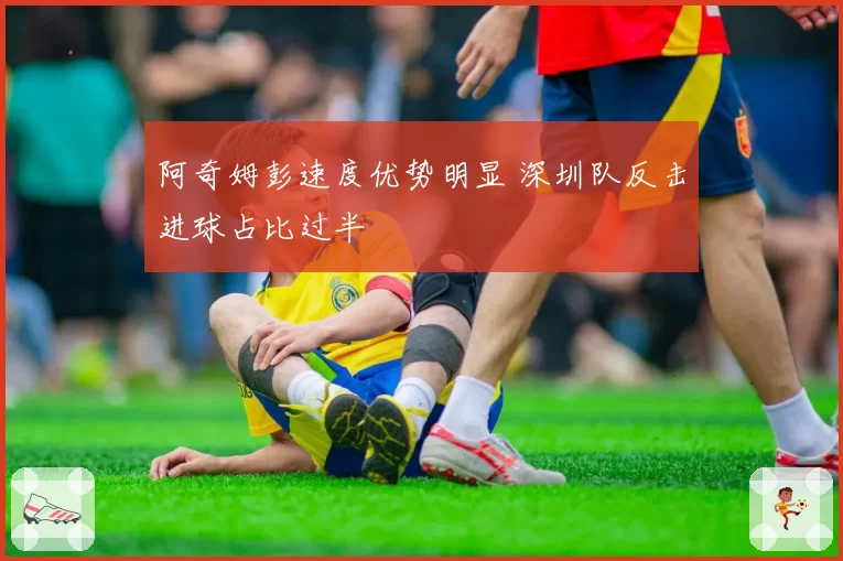 阿奇姆彭速度优势明显 深圳队反击进球占比过半